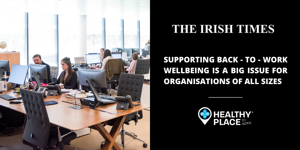 Irish Times article - Supporting back-to-work wellbeing at work is a big issue for organisations of all sizes - Heathy Place to Work® 